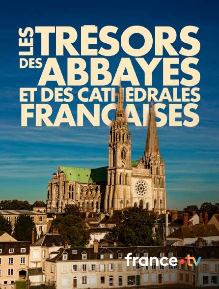 france.tv - Les trésors des abbayes et des cathédrales françaises