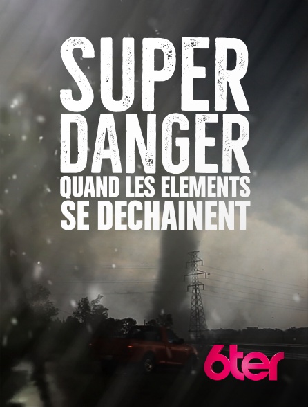 6ter - Super danger : quand les éléments se déchaînent
