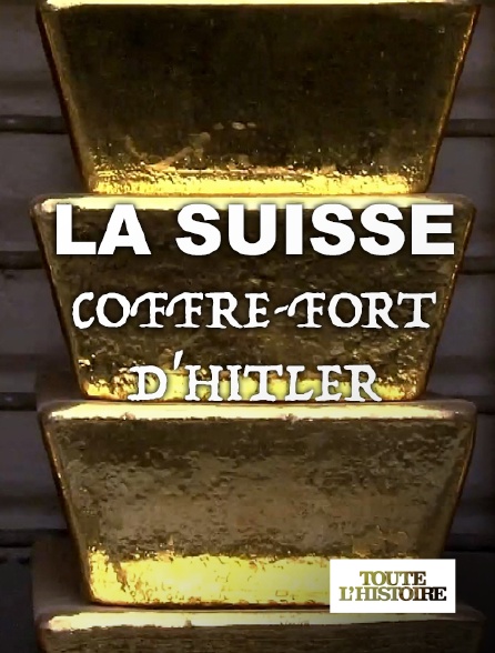 Toute l'Histoire - La Suisse, coffre-fort d'Hitler