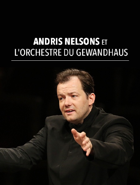 Andris Nelsons et l'Orchestre du Gewandhaus