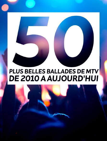 Les 50 plus belles ballades de MTV, de 2010 à aujourd'hui.