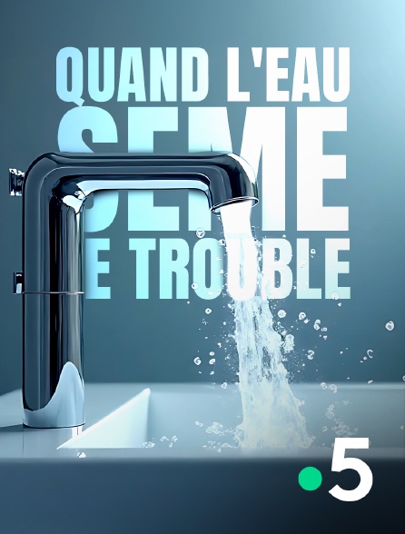 France 5 - Quand l'eau sème le trouble