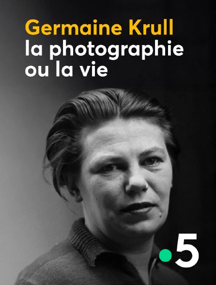 France 5 - Germaine Krull, la photographie ou la vie