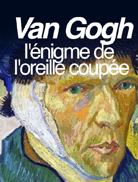 Van Gogh, l'énigme de l'oreille coupée