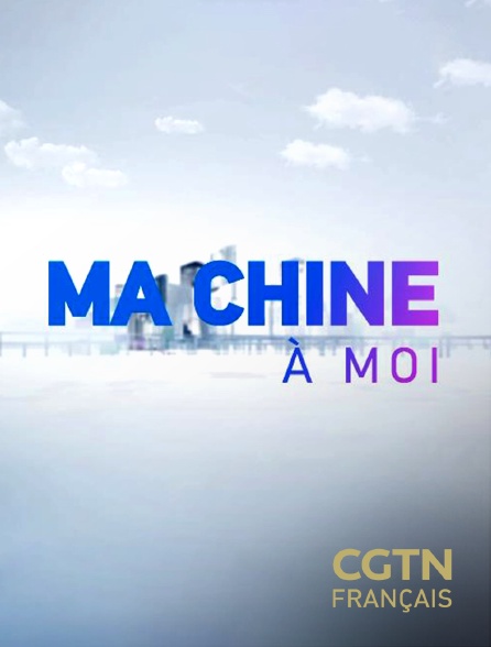 CGTN FR - Ma Chine à moi