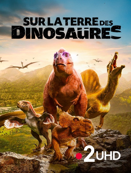France 2 UHD - Sur la terre des dinosaures
