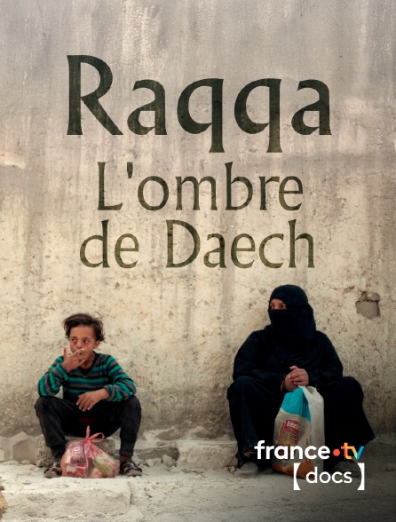 France TV Docs - Raqqa, l'ombre de Daech