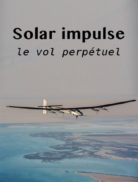 Solar Impulse, le vol perpétuel