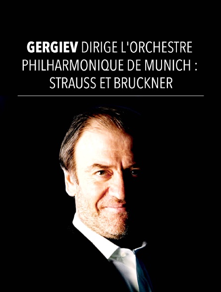 Gergiev dirige l'Orchestre philharmonique de Munich : Strauss et Bruckner