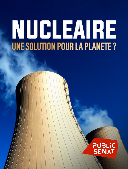 Public Sénat - Nucléaire : une solution pour la planète ?