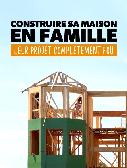 Construire sa maison en famille : Leur projet complètement fou