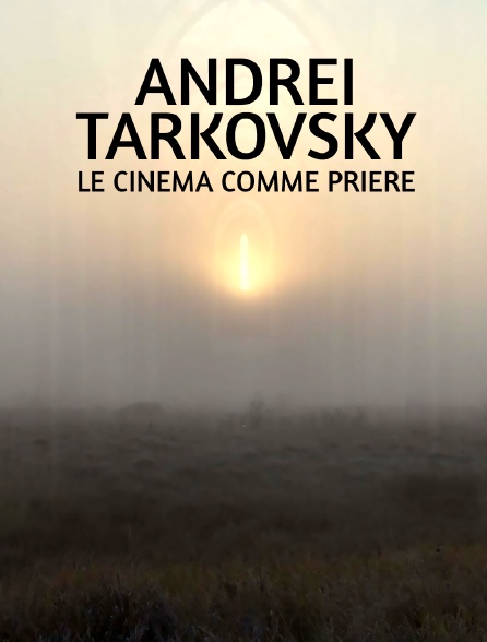 Andreï Tarkovsky, le cinéma comme prière
