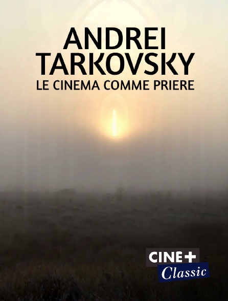 Ciné+ Classic - Andreï Tarkovsky, le cinéma comme prière