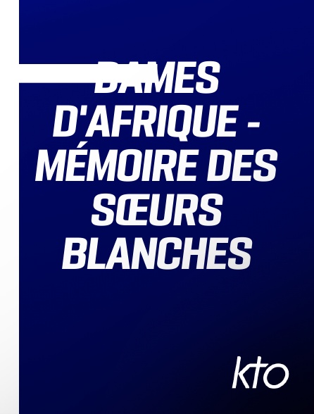 KTO - Dames d'Afrique - Mémoire des Sœurs Blanches en replay