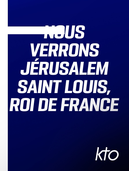 KTO - Nous verrons Jérusalem Saint Louis, Roi de France en replay