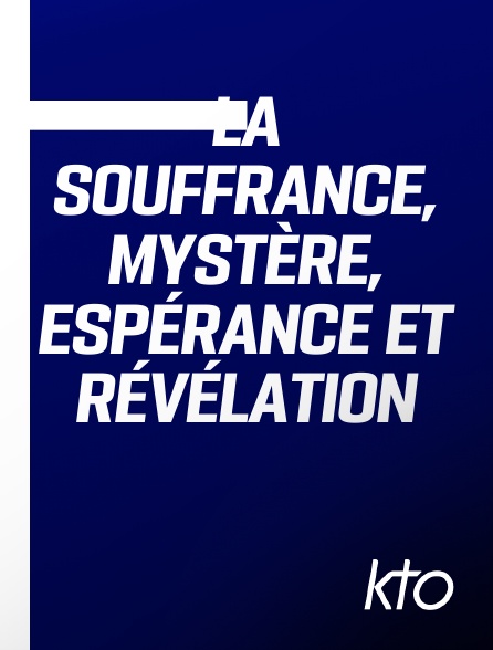 KTO - La souffrance, mystère, espérance et révélation