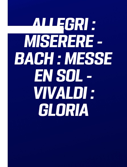 Allegri : Miserere - Bach : Messe en Sol - Vivaldi : Gloria