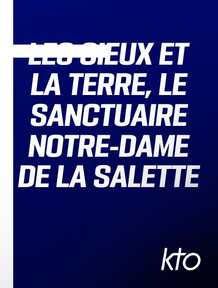 KTO - Les Cieux et la terre, le sanctuaire Notre-Dame de La Salette en replay