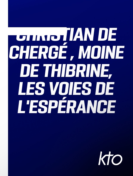 KTO - Christian de Chergé , moine de Thibrine, les voies de l'espérance