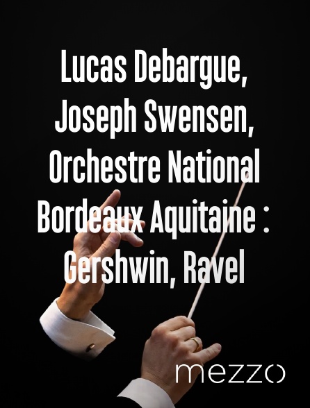Mezzo - Lucas Debargue, Joseph Swensen, Orchestre National Bordeaux Aquitaine : Gershwin, Ravel