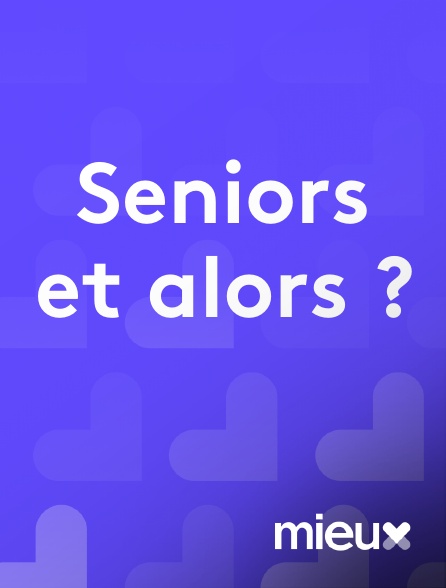 mieux - Seniors et alors ?