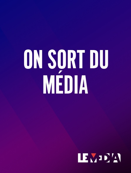 Le Média - On Sort du Média en replay