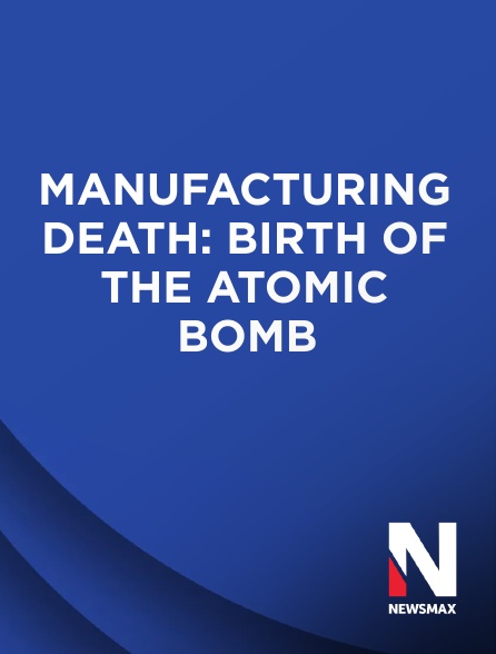 Newsmax - Manufacturing Death: Birth of the Atomic Bomb