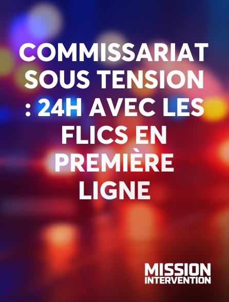 Mission Intervention - Commissariat sous tension : 24h avec les flics en première ligne