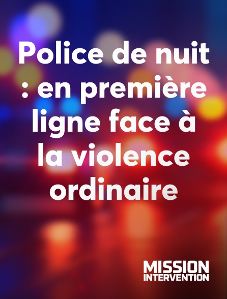 Mission Intervention - Police de nuit : en première ligne face à la violence ordinaire