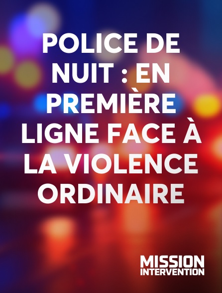 Mission Intervention - Police de nuit : en première ligne face à la violence ordinaire