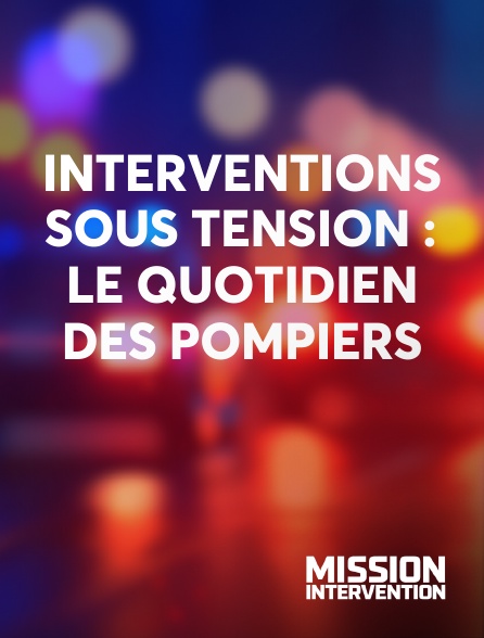 Mission Intervention - Interventions sous tension : le quotidien des pompiers