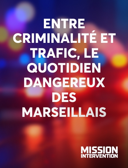Mission Intervention - Entre criminalité et trafic, le quotidien dangereux des Marseillais