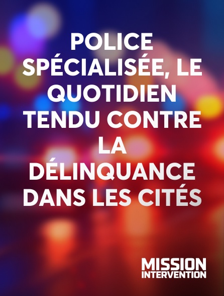 Mission Intervention - Police spécialisée, le quotidien tendu contre la délinquance dans les cités