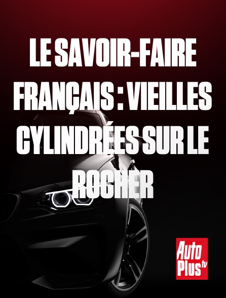 AutoPlus - Le Savoir-Faire Français : Vieilles Cylindrées sur le Rocher