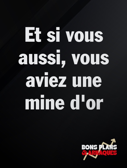 Bons plans et arnaques - Et si vous aussi, vous aviez une mine d'or