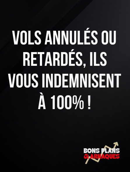 Bons plans et arnaques - Vols annulés ou retardés, ils vous indemnisent à 100% !