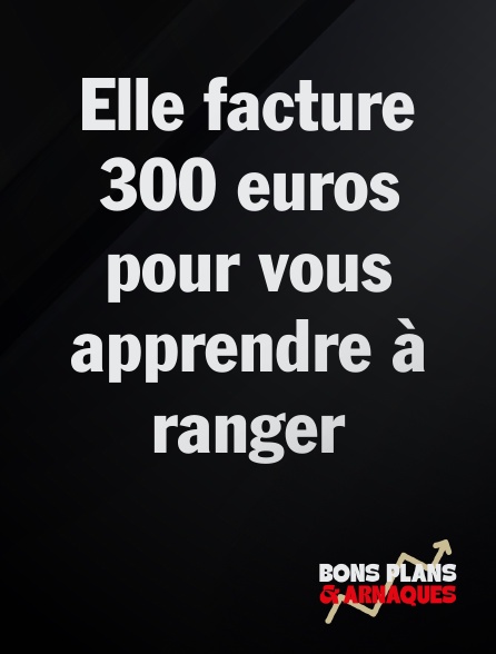 Bons plans et arnaques - Elle facture 300 euros pour vous apprendre à ranger