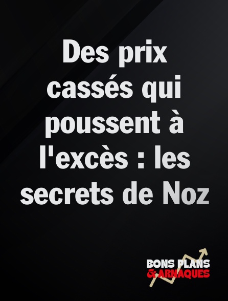 Bons plans et arnaques - Des prix cassés qui poussent à l'excès : les secrets de Noz