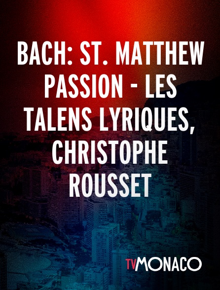 TV Monaco - Bach: St. Matthew Passion - Les Talens Lyriques, Christophe Rousset