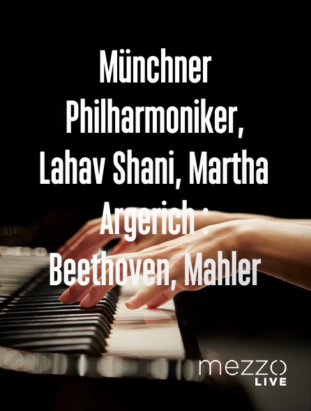 Mezzo Live HD - Münchner Philharmoniker, Lahav Shani, Martha Argerich : Beethoven, Mahler