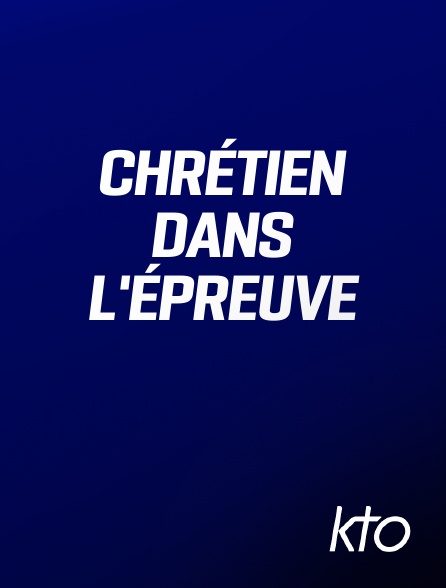 KTO - Chrétien dans l'épreuve