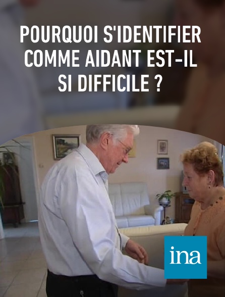 INA - Pourquoi s'identifier comme aidant est-il si difficile ?