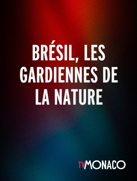 TV Monaco - Brésil, les gardiennes de la nature