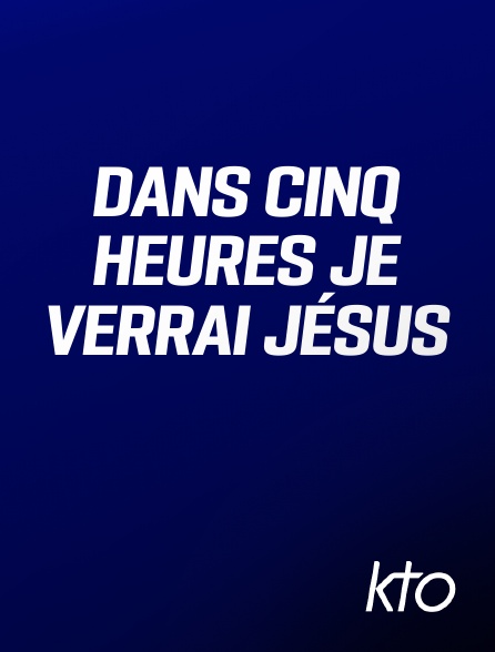 KTO - Dans cinq heures je verrai Jésus
