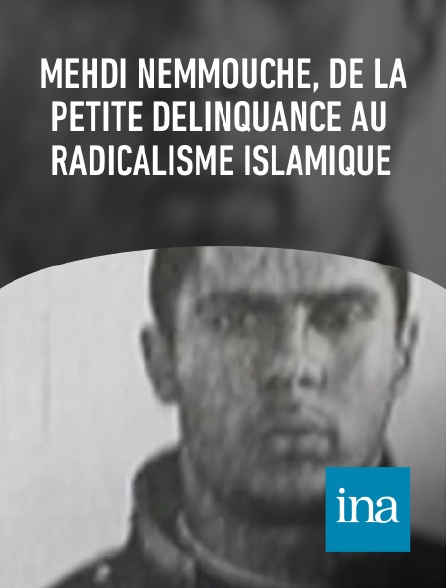 INA - Mehdi Nemmouche, de la petite délinquance au radicalisme islamique