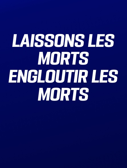 Laissons les morts engloutir les morts