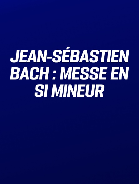Jean-Sébastien Bach : Messe en si mineur