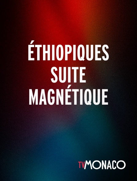 TV Monaco - ÉTHIOPIQUES SUITE MAGNÉTIQUE