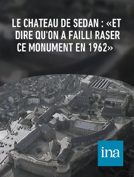INA - Le château de Sedan : «Et dire qu'on a failli raser ce monument en 1962»