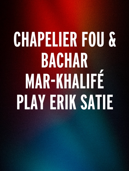 Chapelier Fou & Bachar Mar-Khalifé play Erik Satie
